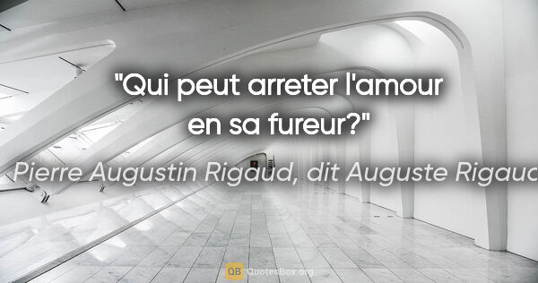 Pierre Augustin Rigaud, dit Auguste Rigaud citation: "Qui peut arreter l'amour en sa fureur?"