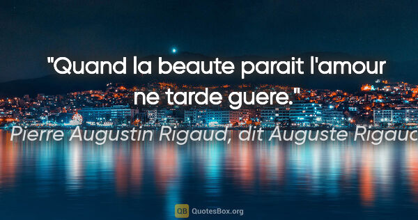 Pierre Augustin Rigaud, dit Auguste Rigaud citation: "Quand la beaute parait l'amour ne tarde guere."