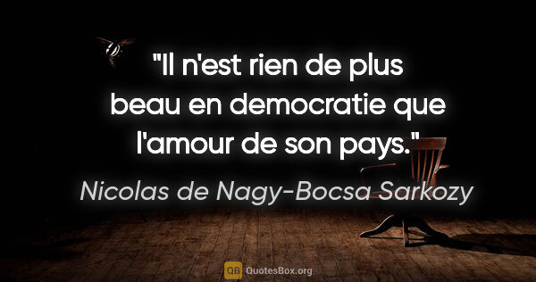 Nicolas de Nagy-Bocsa Sarkozy citation: "Il n'est rien de plus beau en democratie que l'amour de son pays."