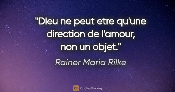 Rainer Maria Rilke citation: "Dieu ne peut etre qu'une direction de l'amour, non un objet."