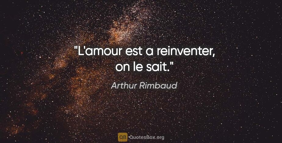Arthur Rimbaud citation: "L'amour est a reinventer, on le sait."
