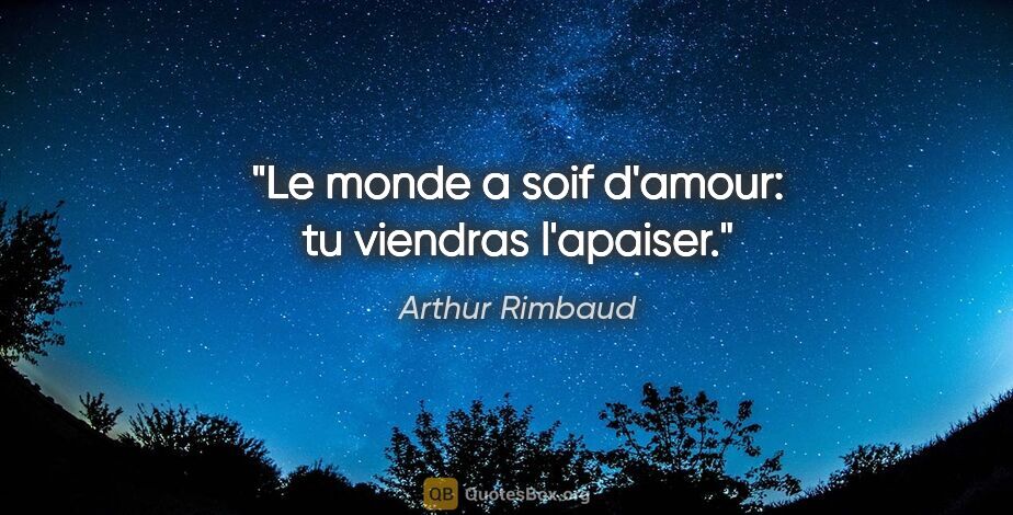 Arthur Rimbaud citation: "Le monde a soif d'amour: tu viendras l'apaiser."