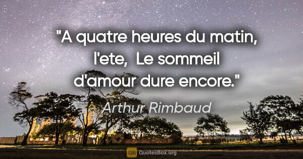 Arthur Rimbaud citation: "A quatre heures du matin, l'ete,  Le sommeil d'amour dure encore."