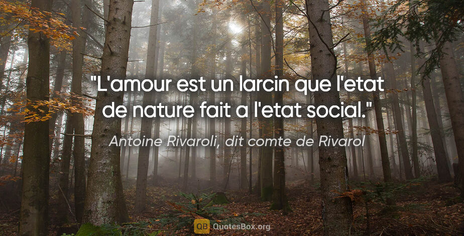 Antoine Rivaroli, dit comte de Rivarol citation: "L'amour est un larcin que l'etat de nature fait a l'etat social."