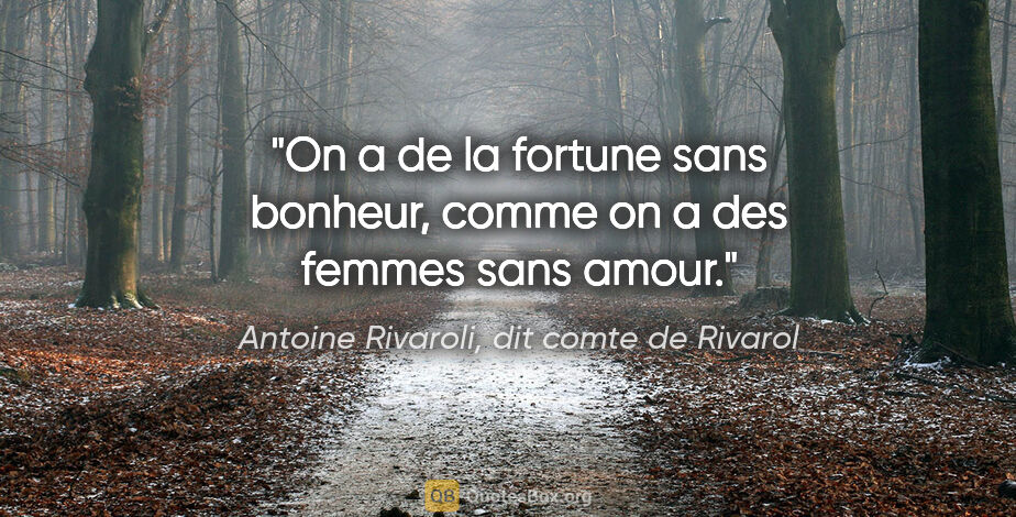 Antoine Rivaroli, dit comte de Rivarol citation: "On a de la fortune sans bonheur, comme on a des femmes sans..."