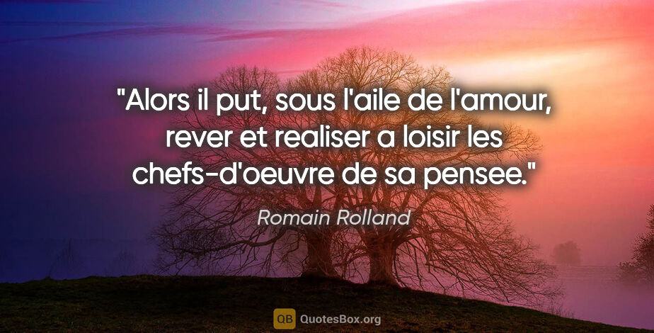 Romain Rolland citation: "Alors il put, sous l'aile de l'amour, rever et realiser a..."