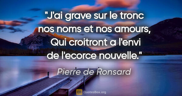 Pierre de Ronsard citation: "J'ai grave sur le tronc nos noms et nos amours,  Qui croitront..."