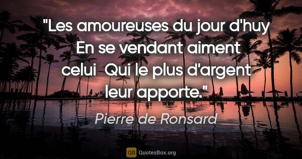 Pierre de Ronsard citation: "Les amoureuses du jour d'huy  En se vendant aiment celui  Qui..."