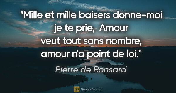 Pierre de Ronsard citation: "Mille et mille baisers donne-moi je te prie,  Amour veut tout..."