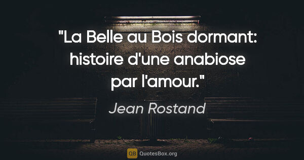 Jean Rostand citation: "La Belle au Bois dormant: histoire d'une anabiose par l'amour."