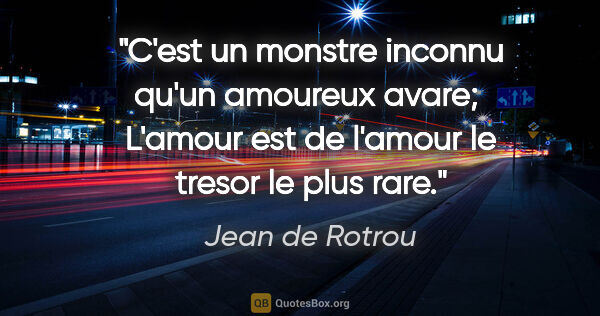 Jean de Rotrou citation: "C'est un monstre inconnu qu'un amoureux avare;  L'amour est de..."