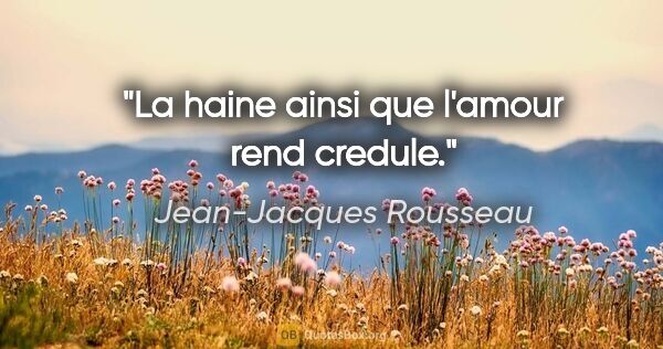 Jean-Jacques Rousseau citation: "La haine ainsi que l'amour rend credule."