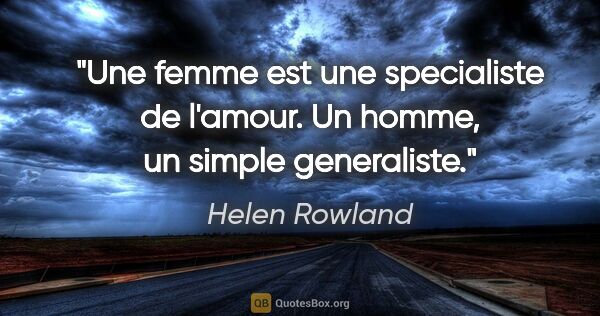 Helen Rowland citation: "Une femme est une specialiste de l'amour. Un homme, un simple..."