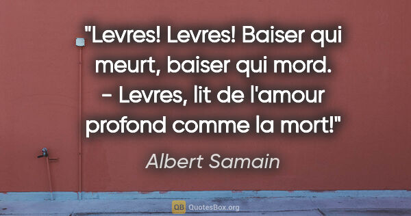 Albert Samain citation: "Levres! Levres! Baiser qui meurt, baiser qui mord. - Levres,..."