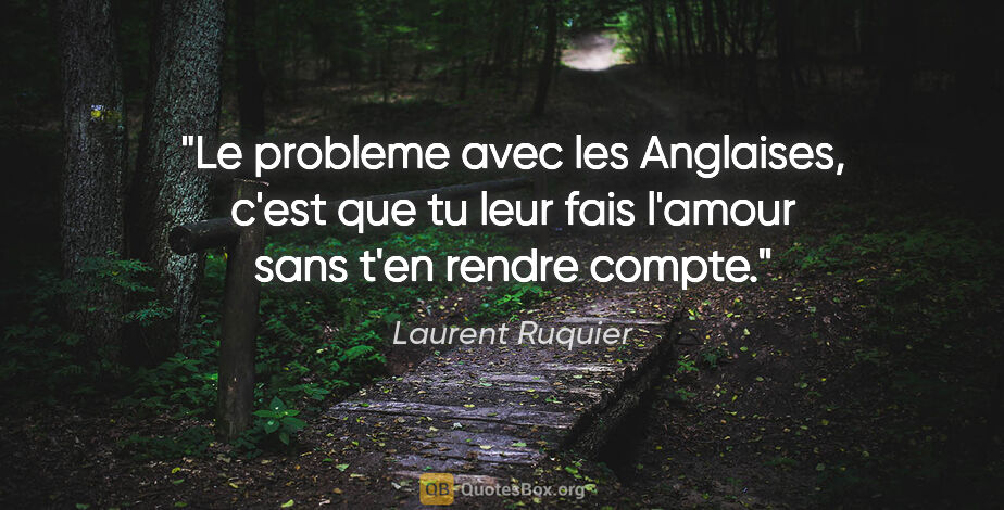 Laurent Ruquier citation: "Le probleme avec les Anglaises, c'est que tu leur fais l'amour..."