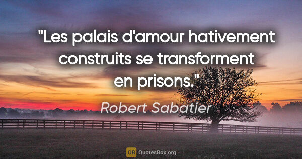 Robert Sabatier citation: "Les palais d'amour hativement construits se transforment en..."