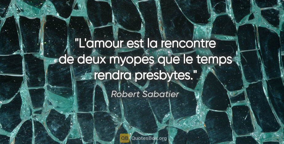 Robert Sabatier citation: "L'amour est la rencontre de deux myopes que le temps rendra..."