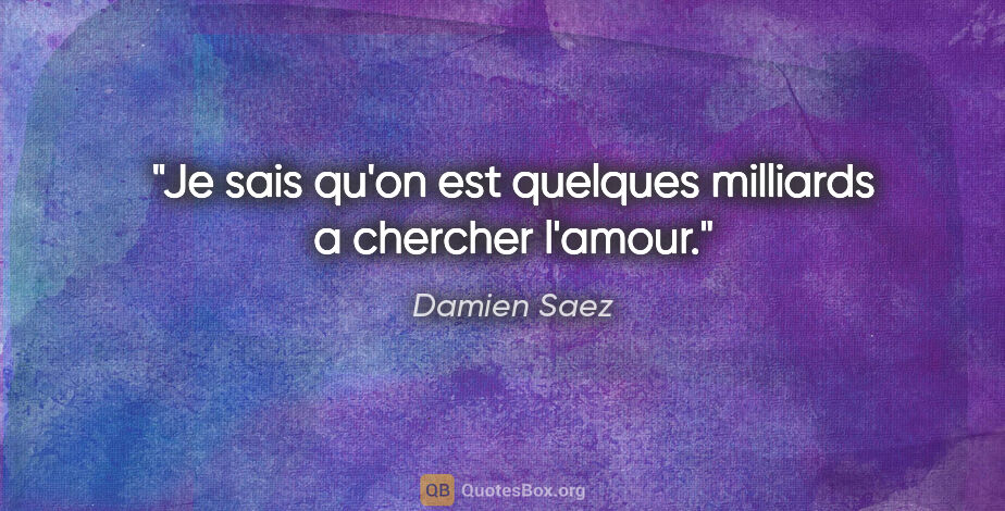 Damien Saez citation: "Je sais qu'on est quelques milliards a chercher l'amour."