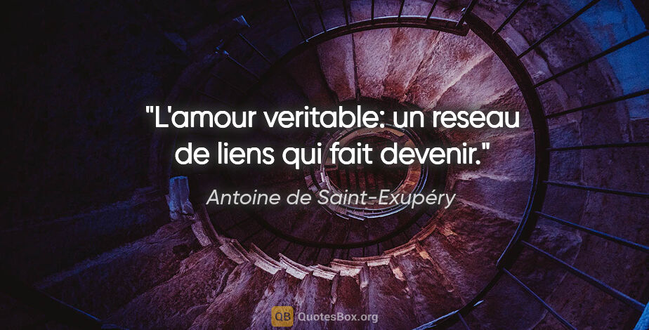 Antoine de Saint-Exupéry citation: "L'amour veritable: un reseau de liens qui fait devenir."