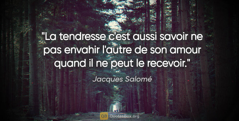 Jacques Salomé citation: "La tendresse c'est aussi savoir ne pas envahir l'autre de son..."