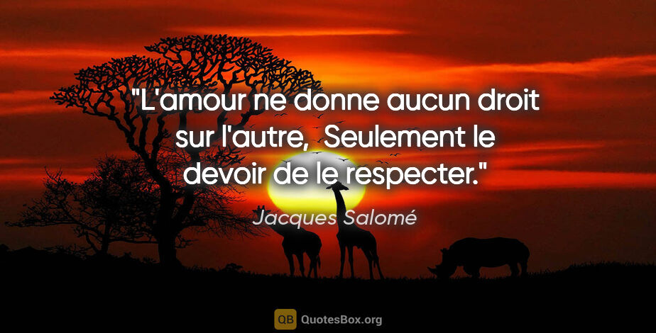Jacques Salomé citation: "L'amour ne donne aucun droit sur l'autre,  Seulement le devoir..."