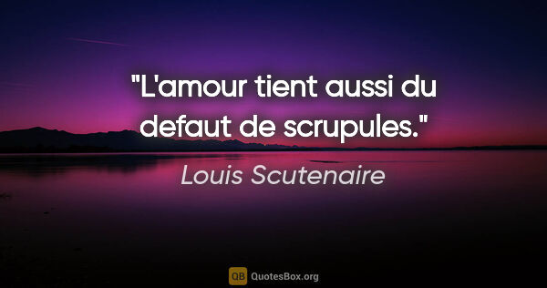 Louis Scutenaire citation: "L'amour tient aussi du defaut de scrupules."