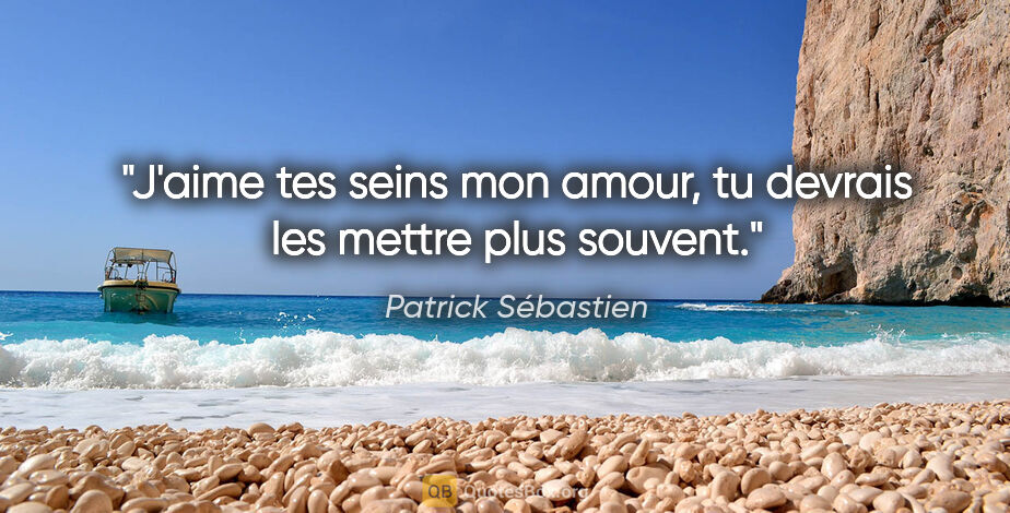 Patrick Sébastien citation: "J'aime tes seins mon amour, tu devrais les mettre plus souvent."