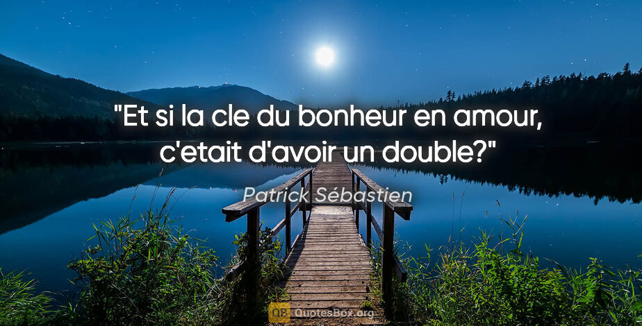 Patrick Sébastien citation: "Et si la cle du bonheur en amour, c'etait d'avoir un double?"