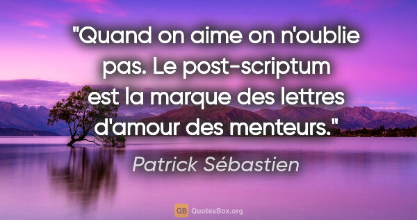 Patrick Sébastien citation: "Quand on aime on n'oublie pas. Le post-scriptum est la marque..."
