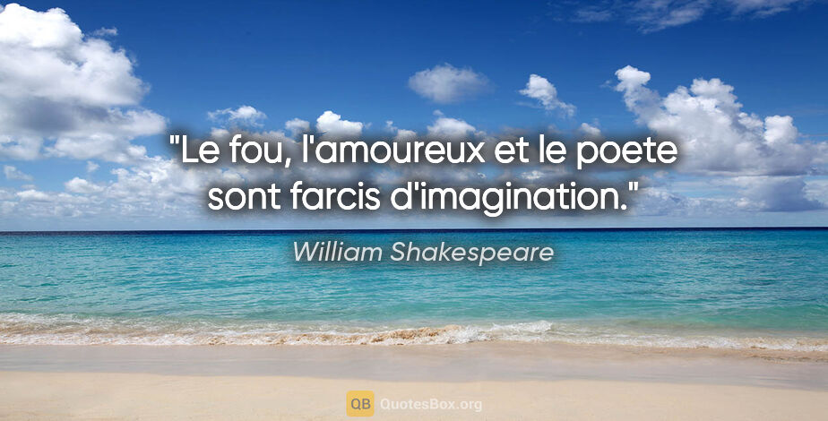 William Shakespeare citation: "Le fou, l'amoureux et le poete sont farcis d'imagination."
