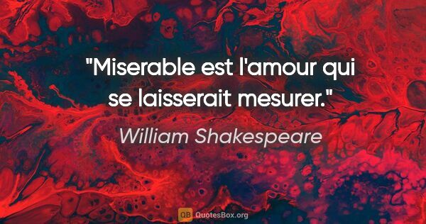 William Shakespeare citation: "Miserable est l'amour qui se laisserait mesurer."