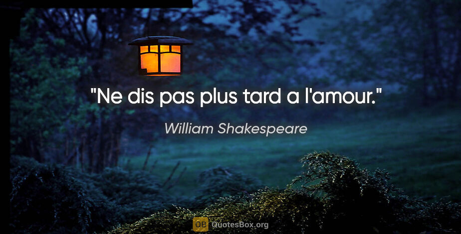 William Shakespeare citation: "Ne dis pas «plus tard» a l'amour."