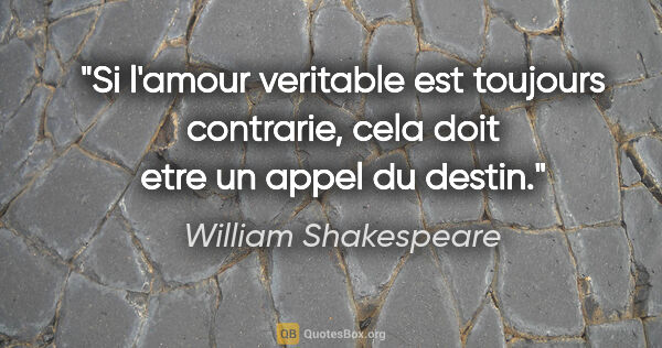 William Shakespeare citation: "Si l'amour veritable est toujours contrarie, cela doit etre un..."