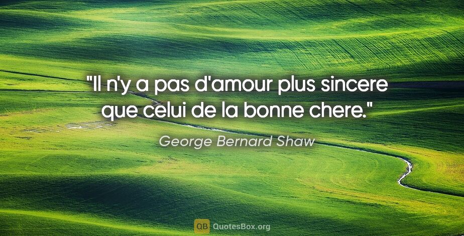 George Bernard Shaw citation: "Il n'y a pas d'amour plus sincere que celui de la bonne chere."