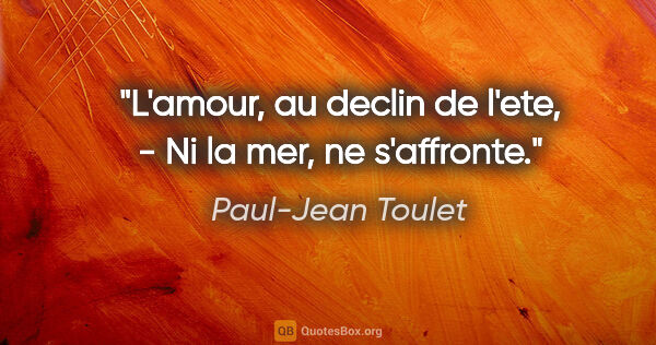 Paul-Jean Toulet citation: "L'amour, au declin de l'ete, - Ni la mer, ne s'affronte."