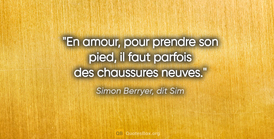 Simon Berryer, dit Sim citation: "En amour, pour prendre son pied, il faut parfois des..."