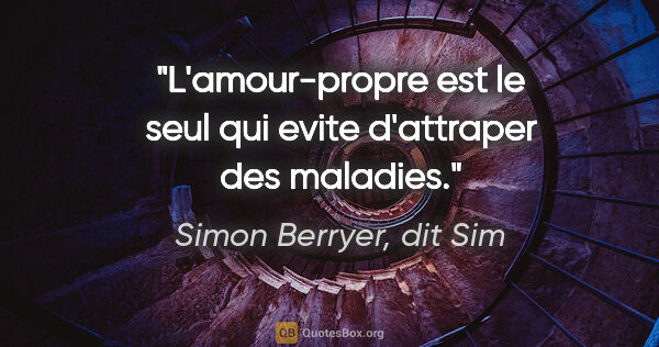 Simon Berryer, dit Sim citation: "L'amour-propre est le seul qui evite d'attraper des maladies."