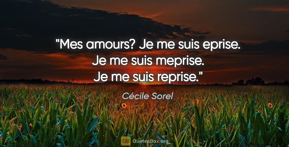 Cécile Sorel citation: "Mes amours? Je me suis eprise. Je me suis meprise. Je me suis..."