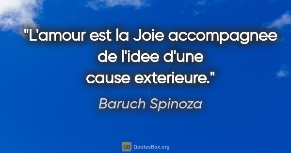 Baruch Spinoza citation: "L'amour est la Joie accompagnee de l'idee d'une cause exterieure."