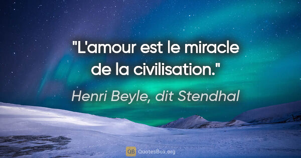 Henri Beyle, dit Stendhal citation: "L'amour est le miracle de la civilisation."