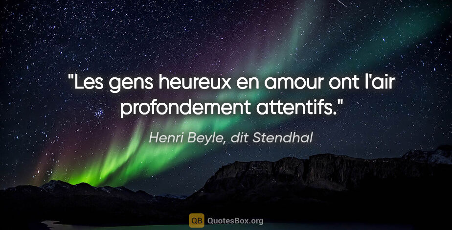 Henri Beyle, dit Stendhal citation: "Les gens heureux en amour ont l'air profondement attentifs."