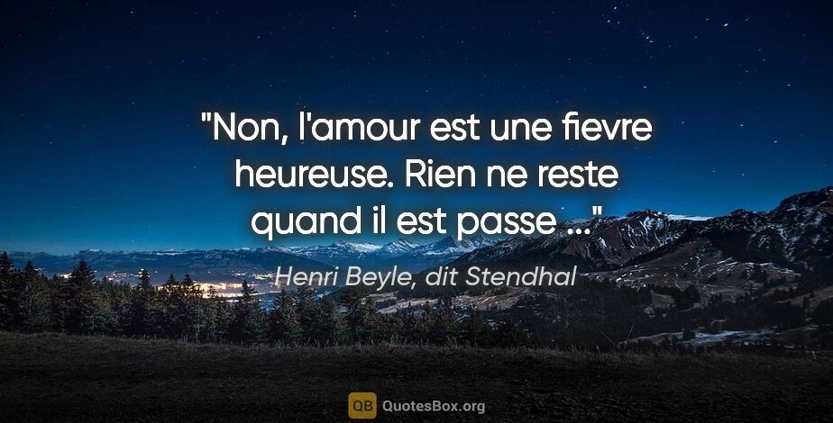 Henri Beyle, dit Stendhal citation: "Non, l'amour est une fievre heureuse. Rien ne reste quand il..."