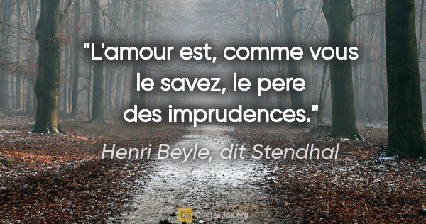 Henri Beyle, dit Stendhal citation: "L'amour est, comme vous le savez, le pere des imprudences."