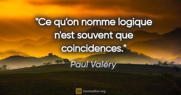 Paul Valéry citation: "Ce qu'on nomme logique n'est souvent que coincidences."