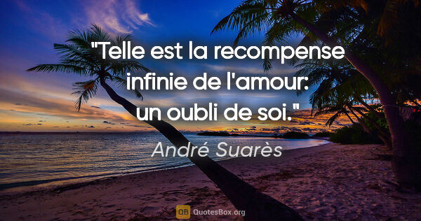 André Suarès citation: "Telle est la recompense infinie de l'amour: un oubli de soi."