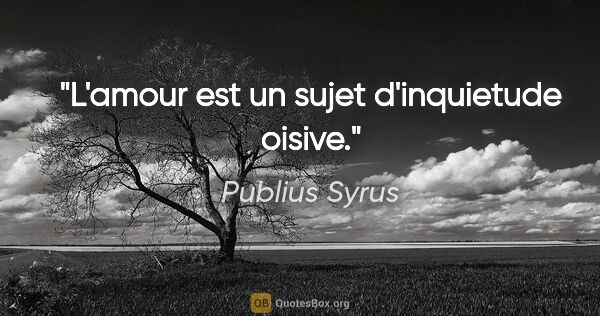Publius Syrus citation: "L'amour est un sujet d'inquietude oisive."