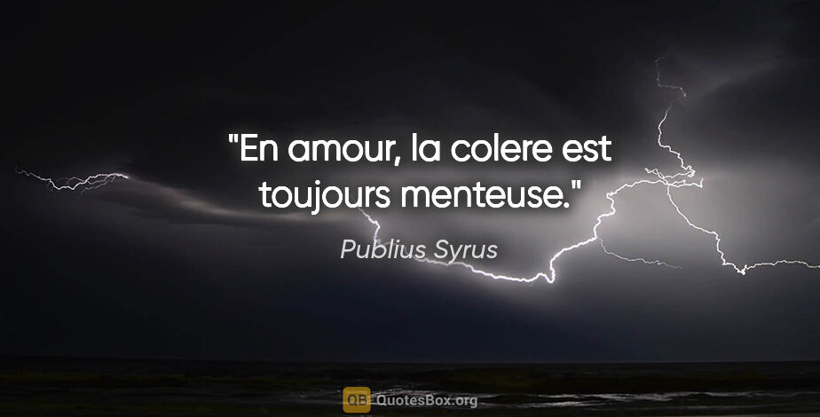 Publius Syrus citation: "En amour, la colere est toujours menteuse."