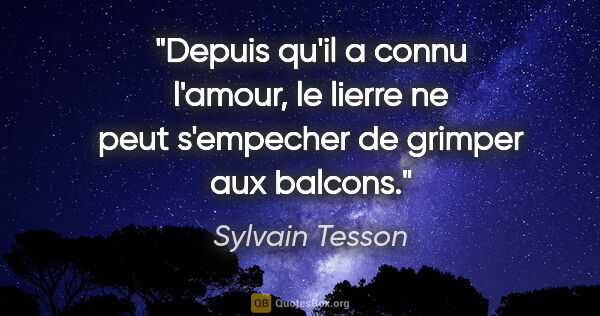 Sylvain Tesson citation: "Depuis qu'il a connu l'amour, le lierre ne peut s'empecher de..."
