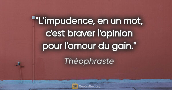 Théophraste citation: "L'impudence, en un mot, c'est braver l'opinion pour l'amour du..."