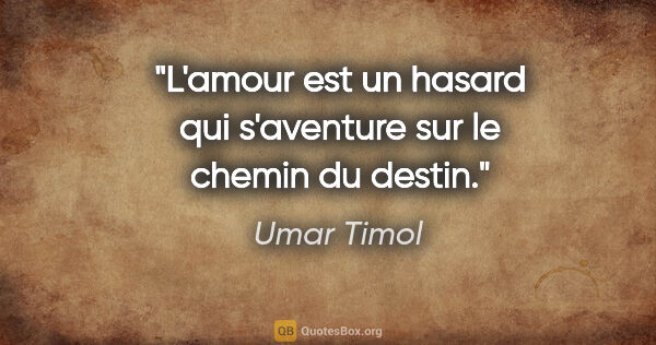 Umar Timol citation: "L'amour est un hasard qui s'aventure sur le chemin du destin."